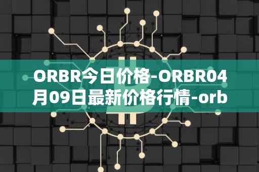 ORBR今日价格-ORBR04月09日最新价格行情-orbler最新走势消息