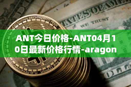 ANT今日价格-ANT04月10日最新价格行情-aragon最新走势消息