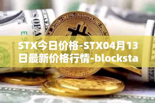 STX今日价格-STX04月13日最新价格行情-blockstack最新走势消息