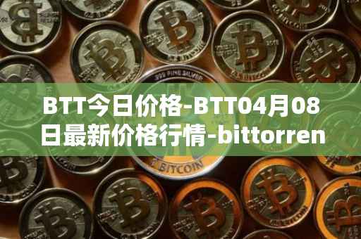 BTT今日价格-BTT04月08日最新价格行情-bittorrent-new最新走势消息