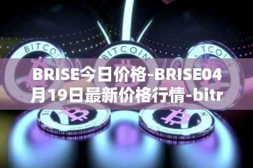 BRISE今日价格-BRISE04月19日最新价格行情-bitrise-token最新走势消息