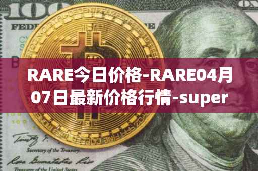 RARE今日价格-RARE04月07日最新价格行情-superrare最新走势消息