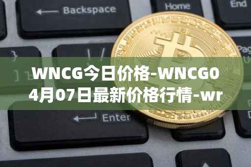 WNCG今日价格-WNCG04月07日最新价格行情-wrapped-ncg最新走势消息