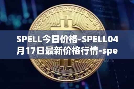 SPELL今日价格-SPELL04月17日最新价格行情-spell-token最新走势消息