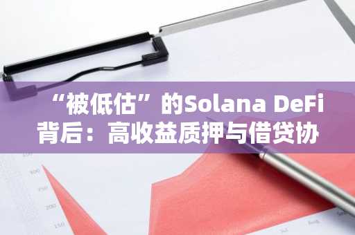 “被低估”的Solana DeFi背后：高收益质押与借贷协议间的“生态内耗”如何破？