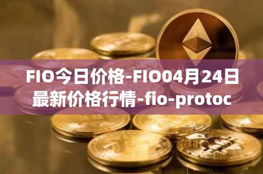 FIO今日价格-FIO04月24日最新价格行情-fio-protocol最新走势消息