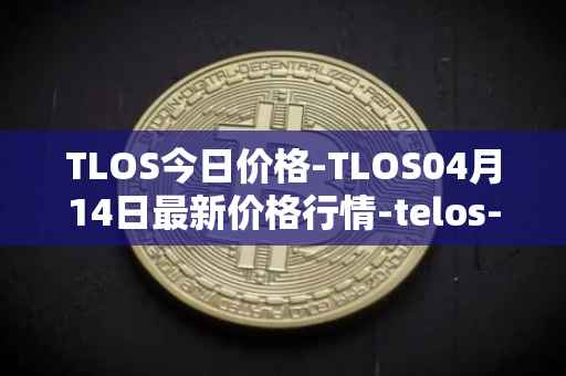 TLOS今日价格-TLOS04月14日最新价格行情-telos-blockchain-network最新走势消息