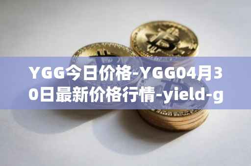 YGG今日价格-YGG04月30日最新价格行情-yield-guild-games最新走势消息