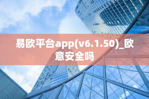易欧平台app(v6.1.50)_欧意安全吗