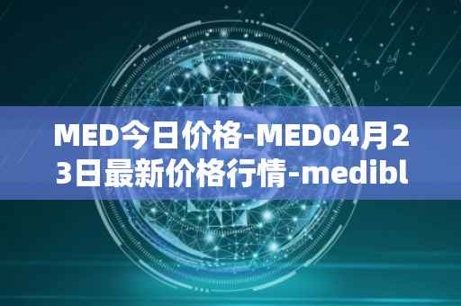 MED今日价格-MED04月23日最新价格行情-medibloc最新走势消息