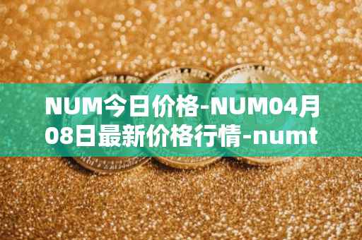 NUM今日价格-NUM04月08日最新价格行情-numtoken最新走势消息