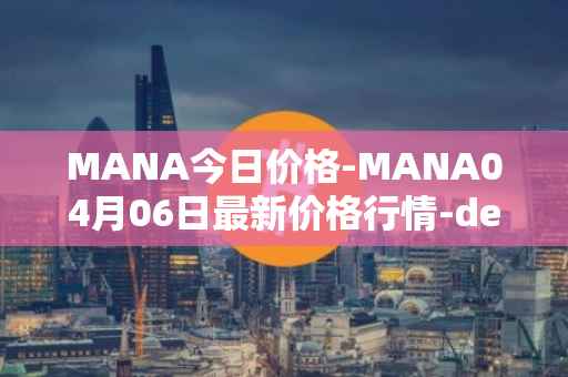 MANA今日价格-MANA04月06日最新价格行情-decentraland最新走势消息