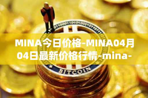 MINA今日价格-MINA04月04日最新价格行情-mina-protocoliou最新走势消息