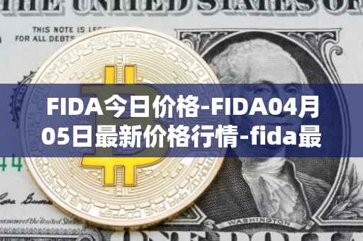 FIDA今日价格-FIDA04月05日最新价格行情-fida最新走势消息