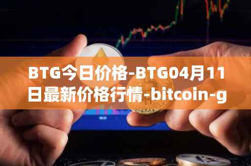 BTG今日价格-BTG04月11日最新价格行情-bitcoin-gold最新走势消息