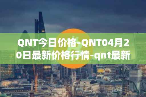 QNT今日价格-QNT04月20日最新价格行情-qnt最新走势消息