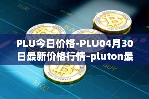 PLU今日价格-PLU04月30日最新价格行情-pluton最新走势消息