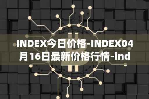 INDEX今日价格-INDEX04月16日最新价格行情-index-cooperative最新走势消息