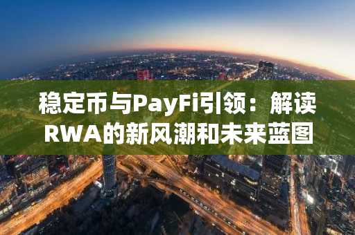 稳定币与PayFi引领：解读RWA的新风潮和未来蓝图