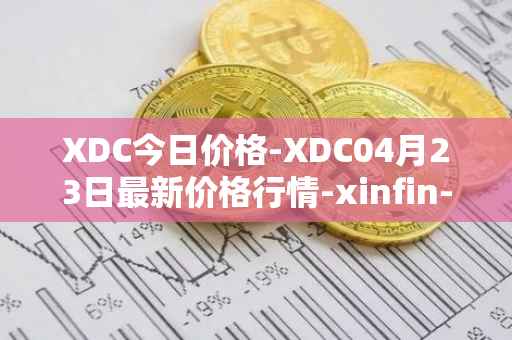 XDC今日价格-XDC04月23日最新价格行情-xinfin-network最新走势消息