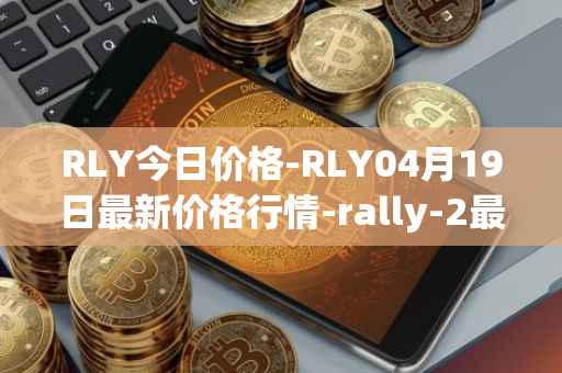 RLY今日价格-RLY04月19日最新价格行情-rally-2最新走势消息