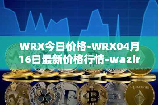 WRX今日价格-WRX04月16日最新价格行情-wazirx最新走势消息