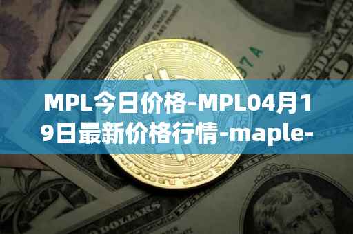 MPL今日价格-MPL04月19日最新价格行情-maple-finance最新走势消息