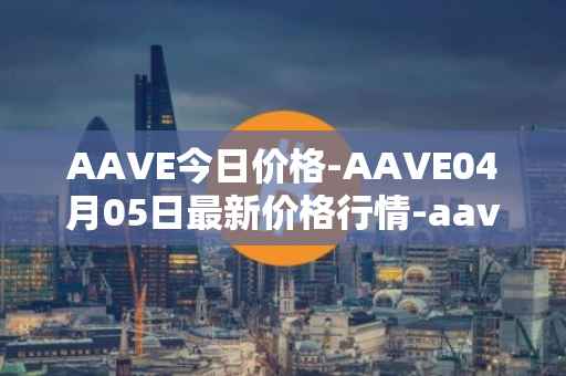 AAVE今日价格-AAVE04月05日最新价格行情-aavenew最新走势消息