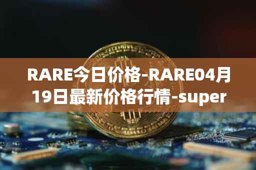 RARE今日价格-RARE04月19日最新价格行情-superrare最新走势消息