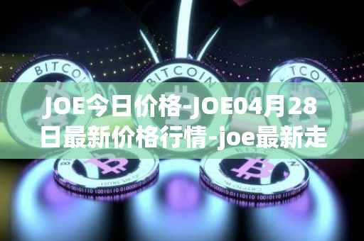 JOE今日价格-JOE04月28日最新价格行情-joe最新走势消息