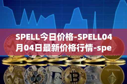 SPELL今日价格-SPELL04月04日最新价格行情-spell-token最新走势消息