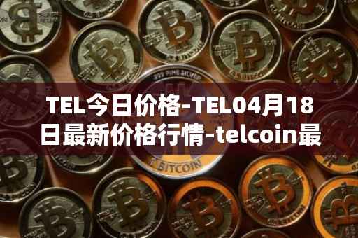 TEL今日价格-TEL04月18日最新价格行情-telcoin最新走势消息