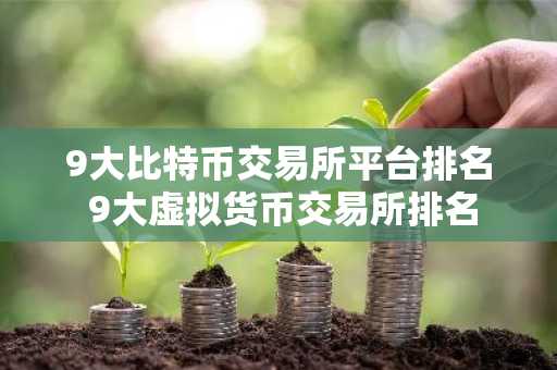 9大比特币交易所平台排名 9大虚拟货币交易所排名