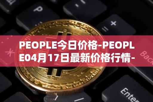 PEOPLE今日价格-PEOPLE04月17日最新价格行情-constitutiondao最新走势消息