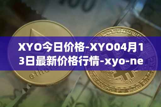 XYO今日价格-XYO04月13日最新价格行情-xyo-network最新走势消息