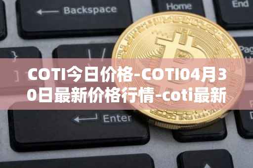 COTI今日价格-COTI04月30日最新价格行情-coti最新走势消息