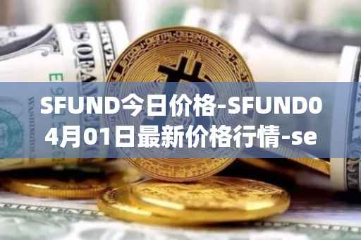 SFUND今日价格-SFUND04月01日最新价格行情-seedify-fund最新走势消息