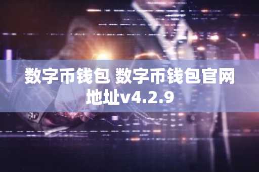 数字币钱包 数字币钱包官网地址v4.2.9