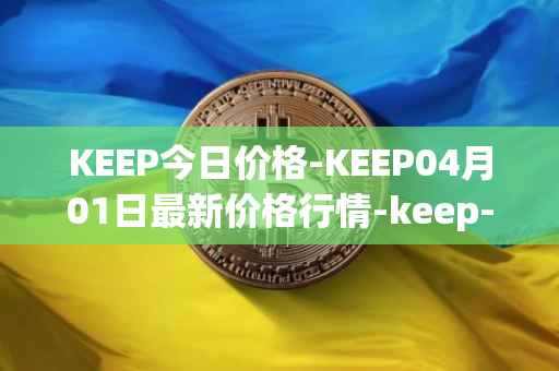 KEEP今日价格-KEEP04月01日最新价格行情-keep-network最新走势消息
