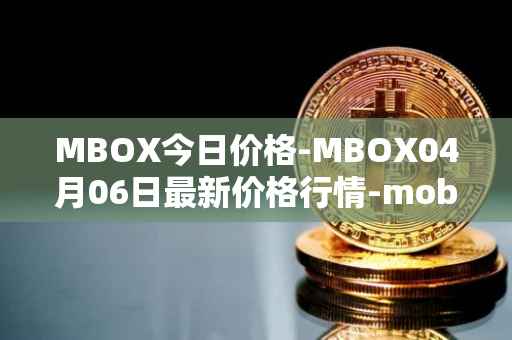 MBOX今日价格-MBOX04月06日最新价格行情-mobox最新走势消息