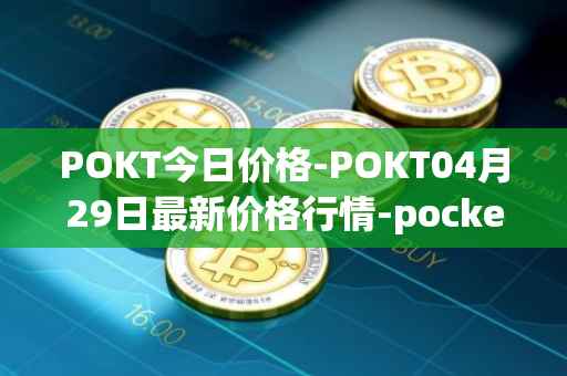 POKT今日价格-POKT04月29日最新价格行情-pocketnetwork最新走势消息