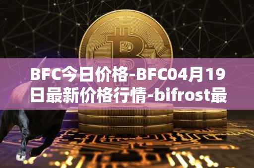 BFC今日价格-BFC04月19日最新价格行情-bifrost最新走势消息