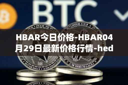 HBAR今日价格-HBAR04月29日最新价格行情-hedera-hashgraphiou最新走势消息