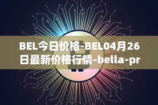 BEL今日价格-BEL04月26日最新价格行情-bella-protocol最新走势消息