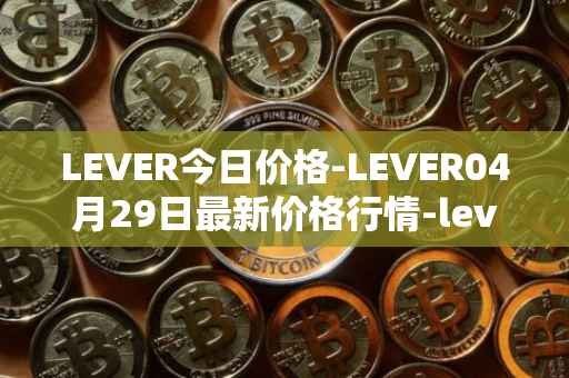 LEVER今日价格-LEVER04月29日最新价格行情-lever最新走势消息