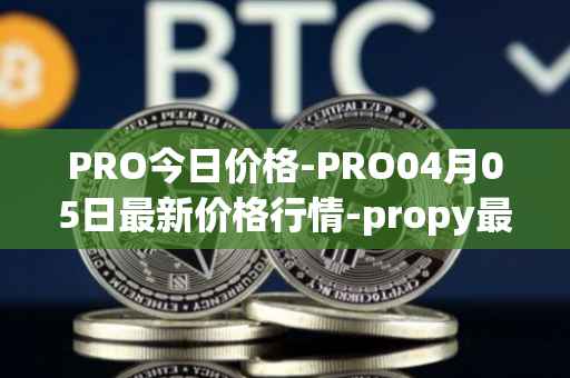 PRO今日价格-PRO04月05日最新价格行情-propy最新走势消息