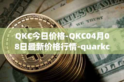QKC今日价格-QKC04月08日最新价格行情-quarkchain最新走势消息