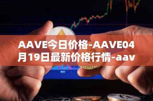 AAVE今日价格-AAVE04月19日最新价格行情-aavenew最新走势消息
