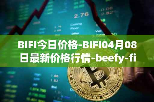 BIFI今日价格-BIFI04月08日最新价格行情-beefy-finance最新走势消息