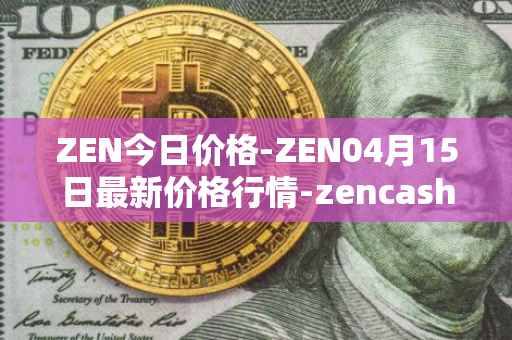 ZEN今日价格-ZEN04月15日最新价格行情-zencash最新走势消息